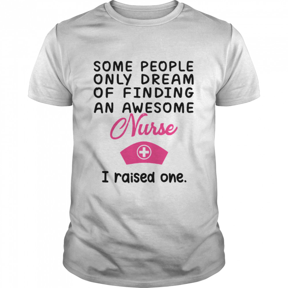 Some People Only Dream Of Finding Awesome Nurse I Raised One Shirt