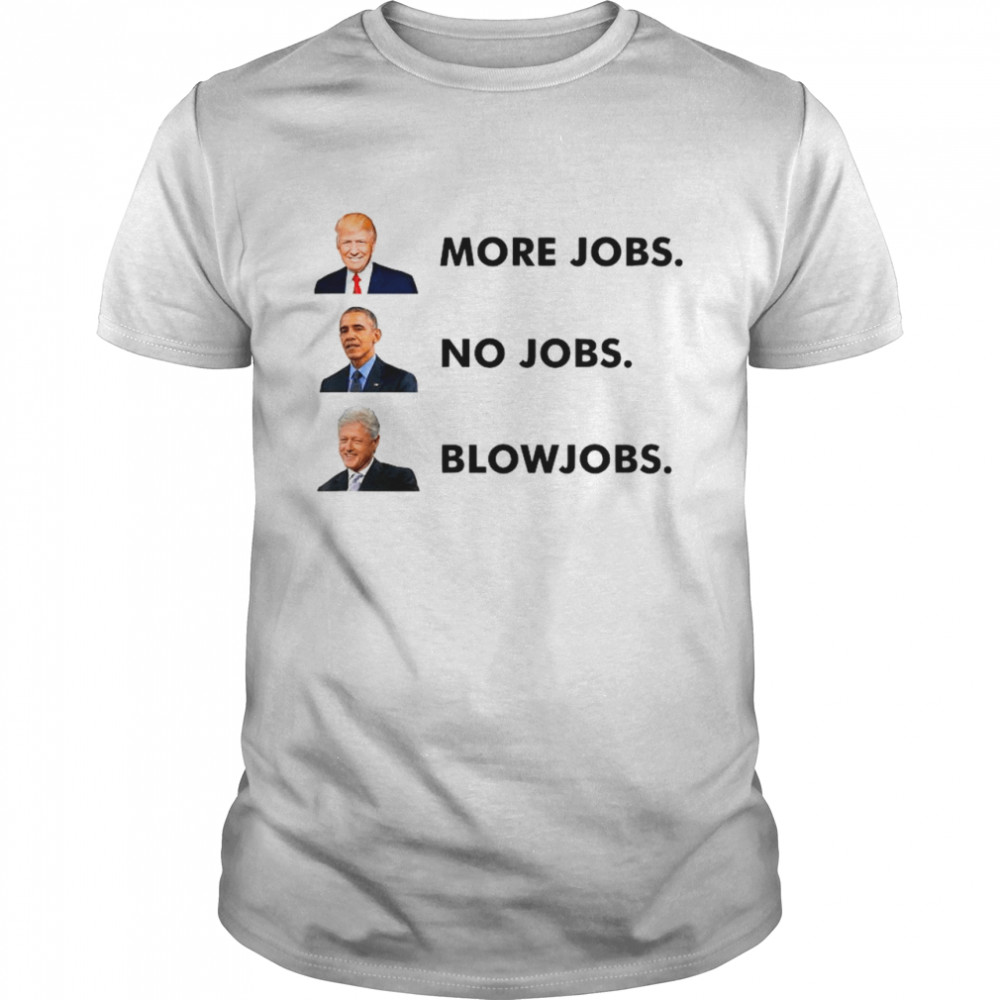 Trump More Jobs Obama No Jobs Clinton Blow Jobs shirt