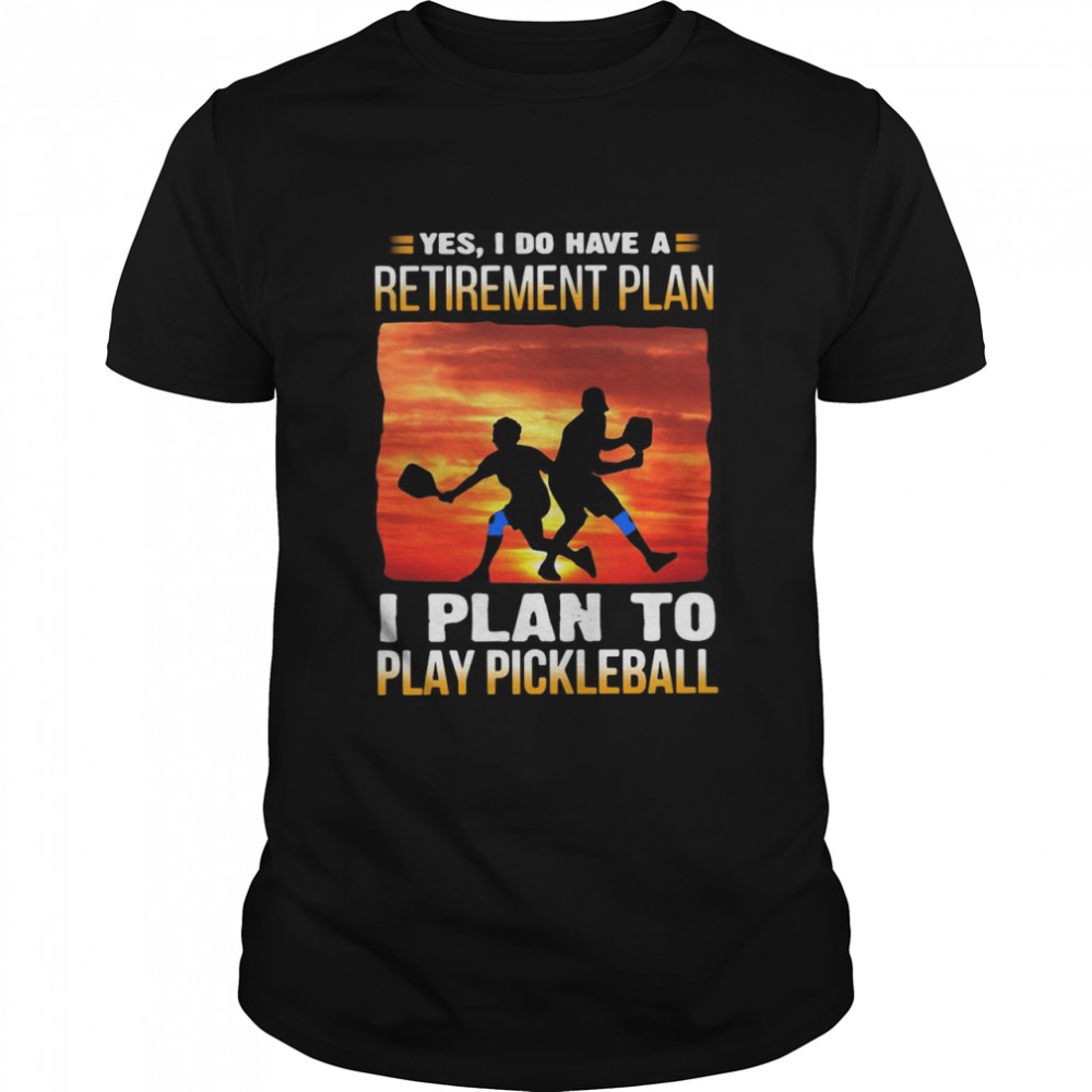 Yes I Do Have A Retirement Plan I Plan To Play Pickleball T-shirt