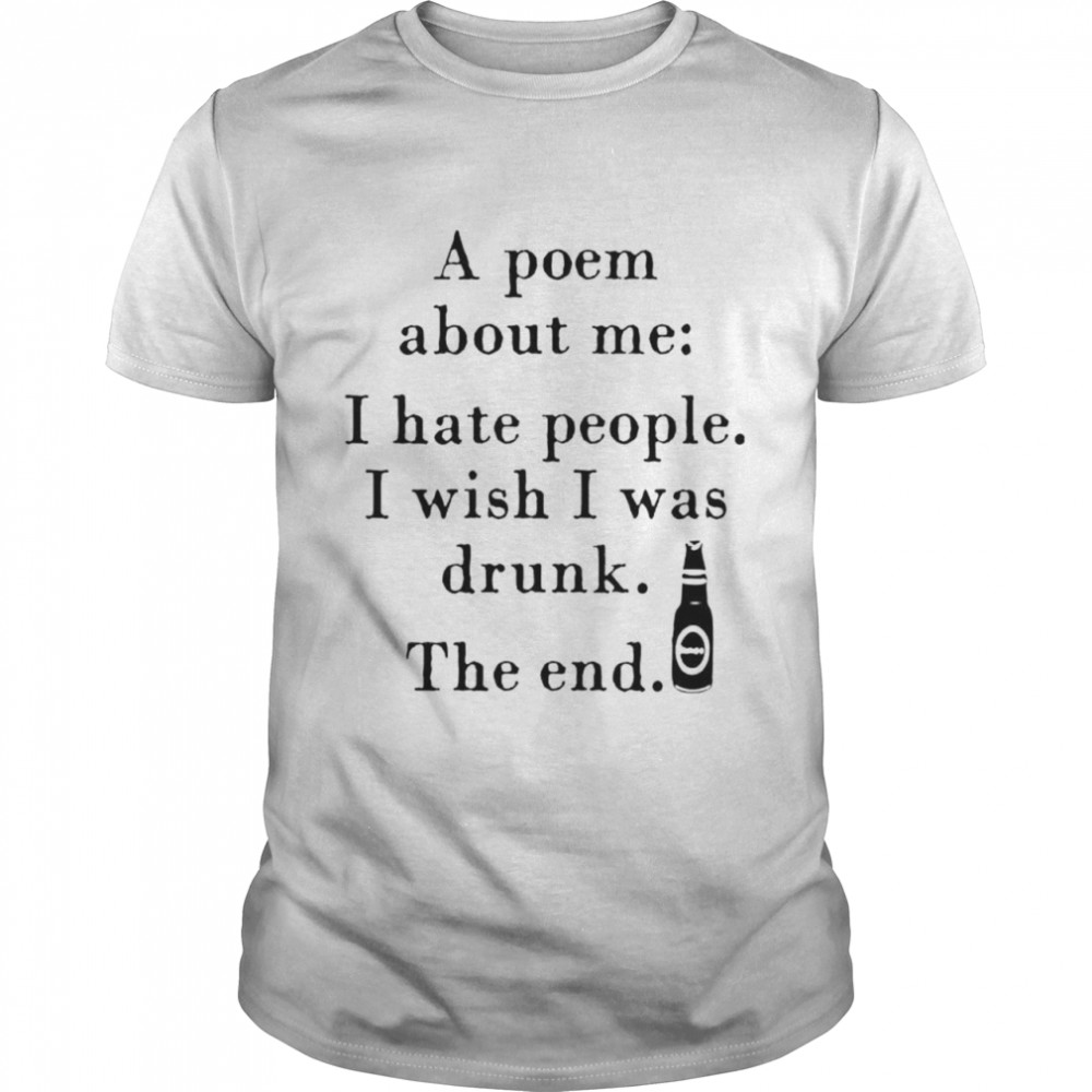 A poem about me I hate people I wish I was drunk the end shirt