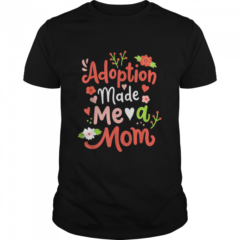 Adoption Made Me A Mom Adoptive Mama Mothers Day Shirt