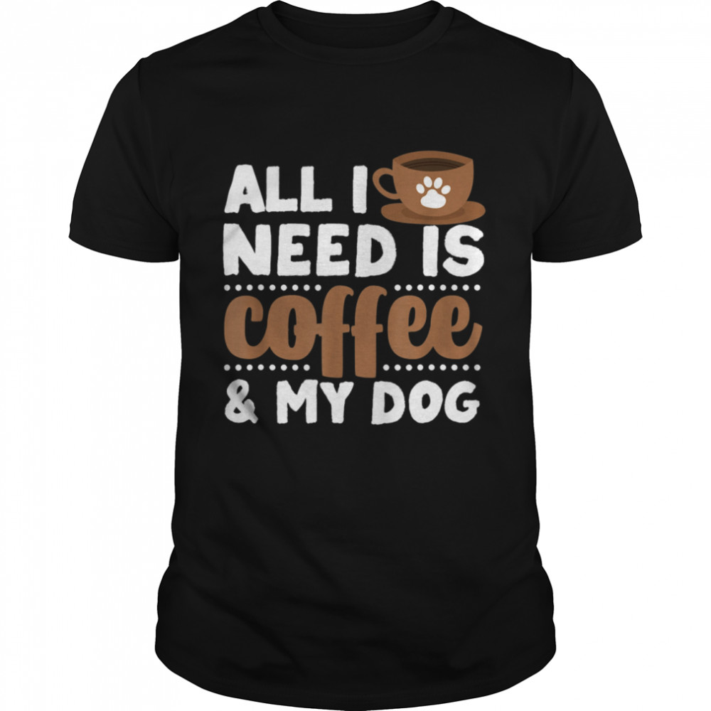 All I Need Is Coffee My Dog Dog Breeds Shirt