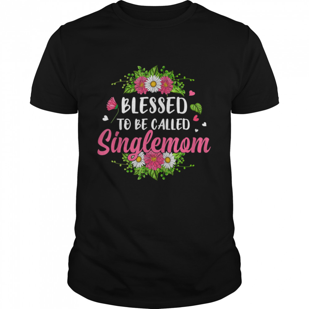 Blessed To Be Called Singlemom Flowers Mother’s Day shirt