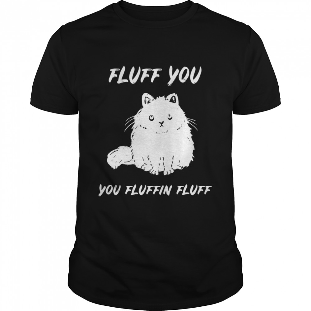 Cat fluff you you fluffin fluff shirt