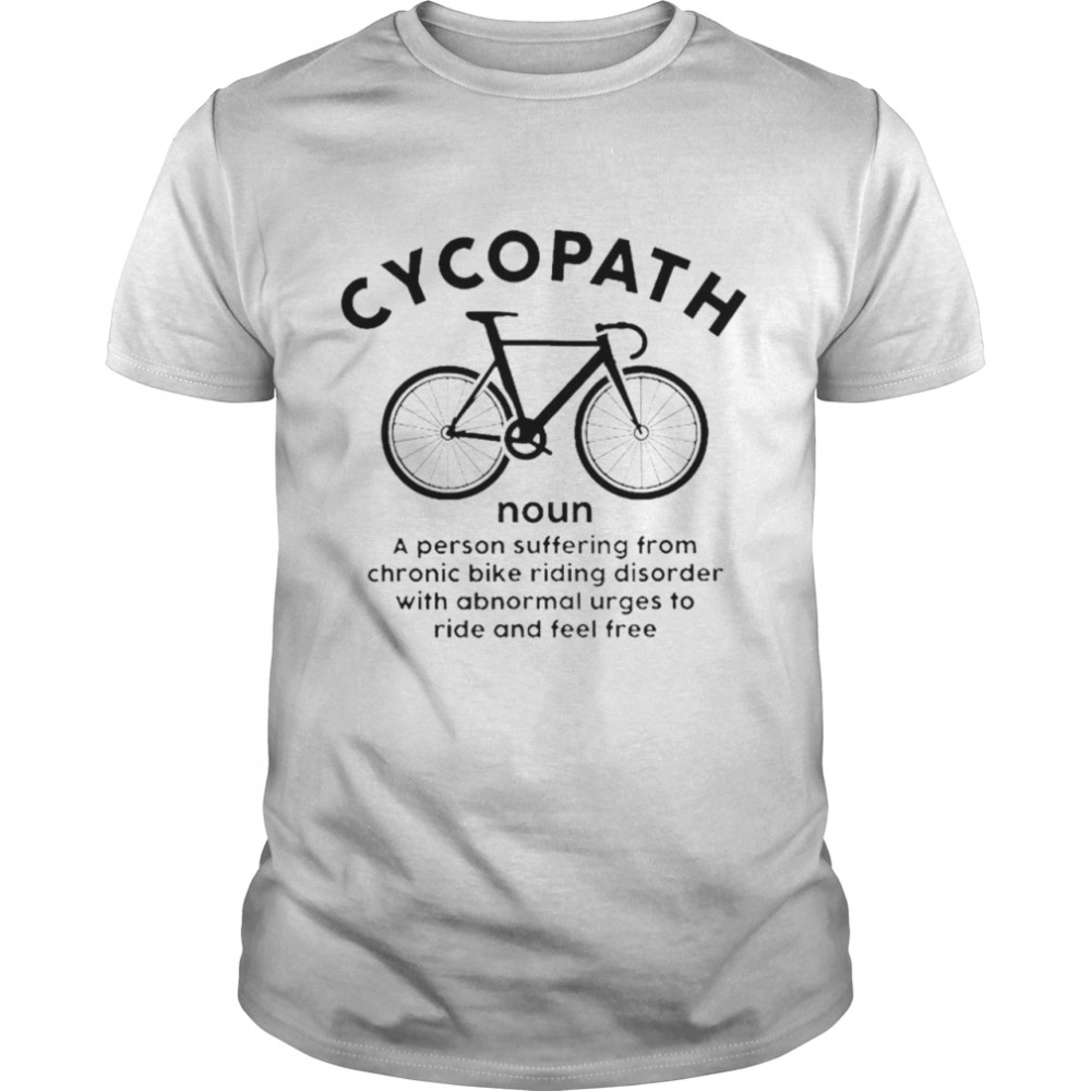 Cycopath noun a person suffering from chronic bike riding disorder shirt
