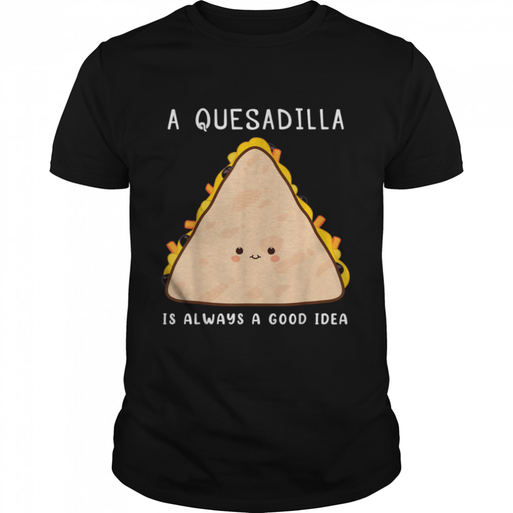 Food Always A Good Idea Quesadilla shirt