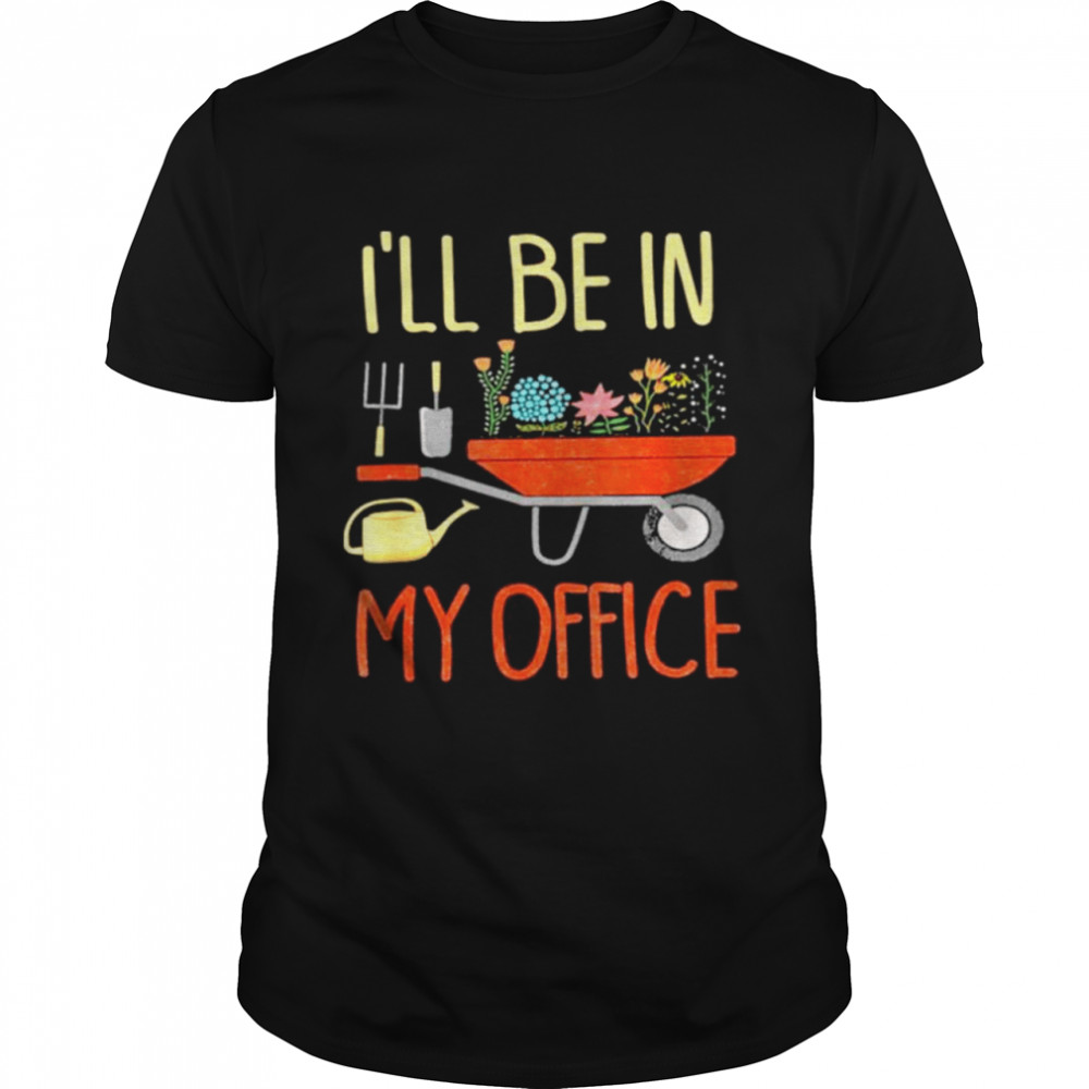 Garden I’ll Be In My Office shirt