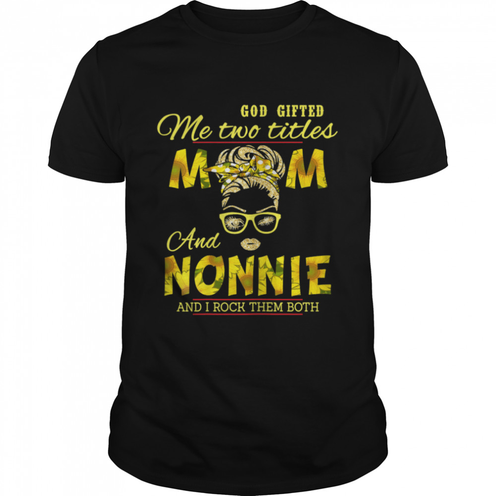 Goded Me Two Titles Mom And Nonnie Sunflower Nonnie Shirt