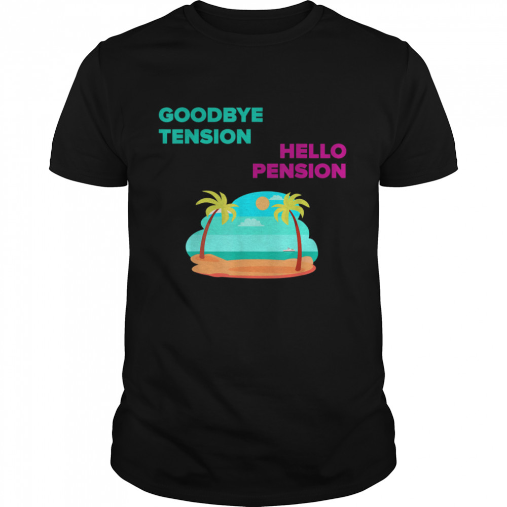 GOODBYE TENSION HELLO PENSION Shirt