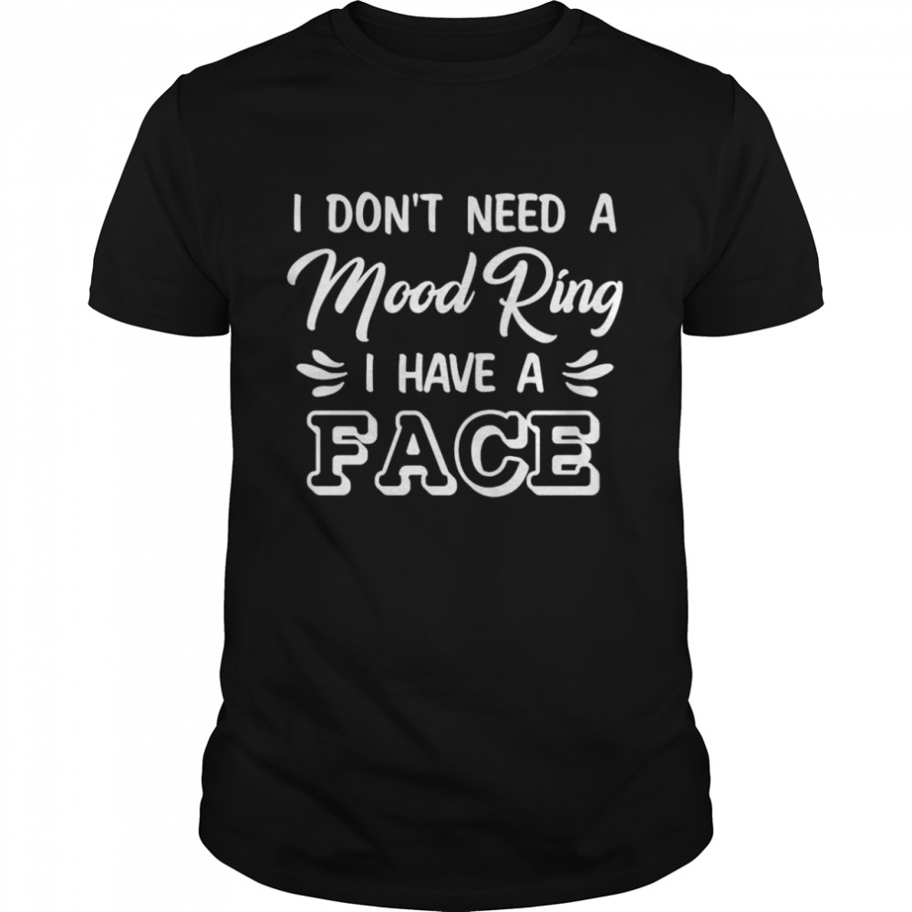 I dont need a mood ring I have a face shirt