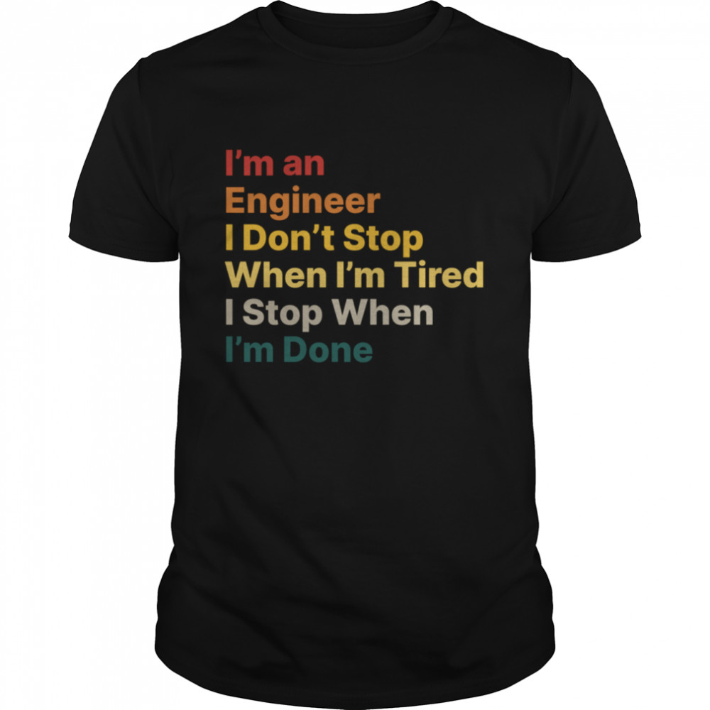 I Don’t Stop When I Am Tired Engineer Motivational Quote shirt