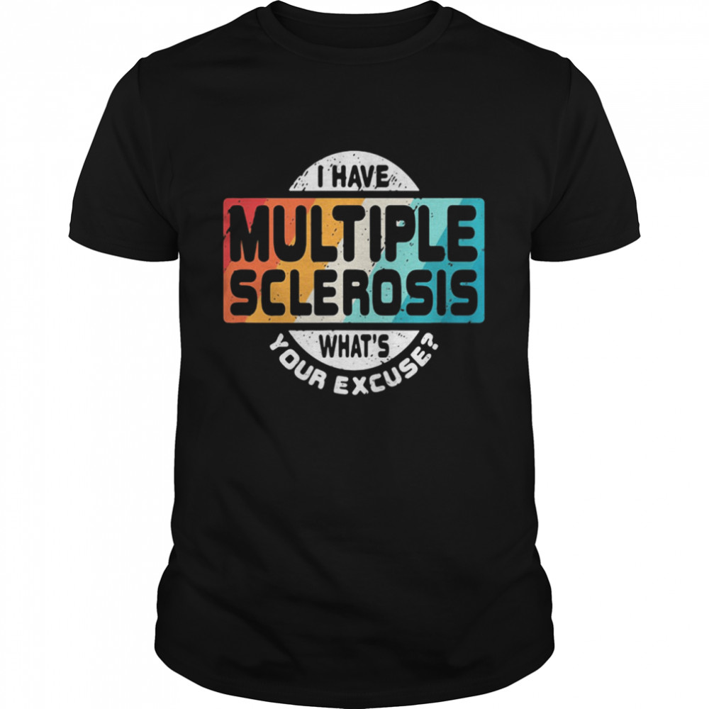 I Have Multiple Sclerosis What’s Your Excuse Shirt