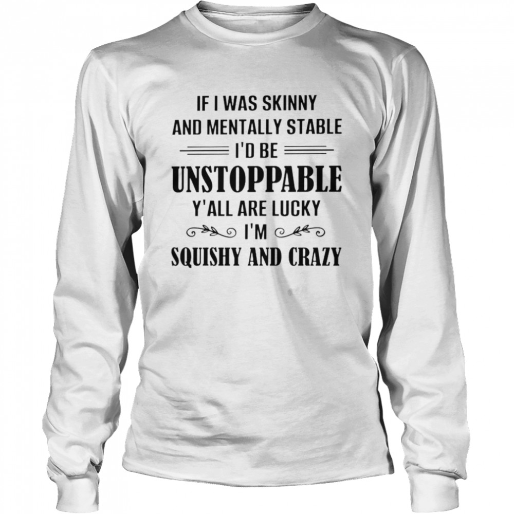 If I was skinny and mentally stable Id be unstoppable shirt Long Sleeved T-shirt