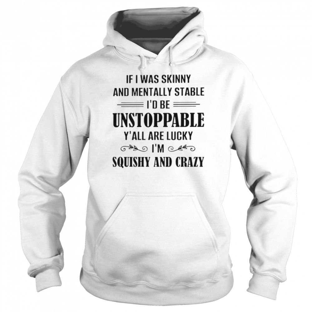 If I was skinny and mentally stable Id be unstoppable shirt Unisex Hoodie