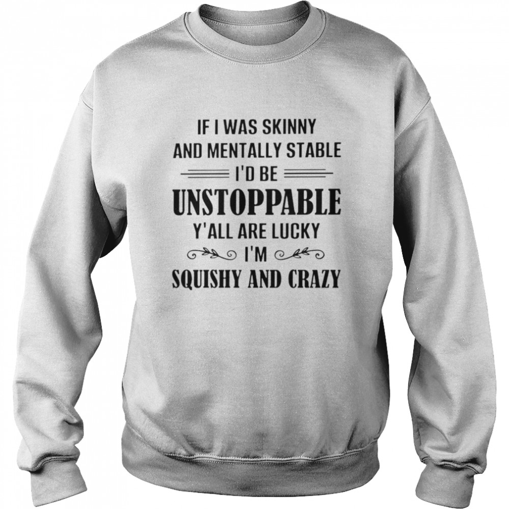 If I was skinny and mentally stable Id be unstoppable shirt Unisex Sweatshirt