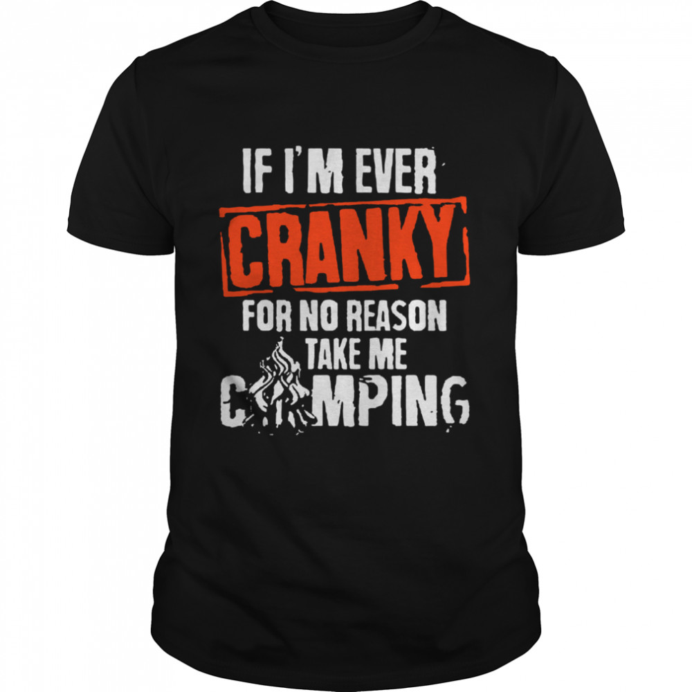 If I’m Ever Cranky For No Reason Take Me Shirt