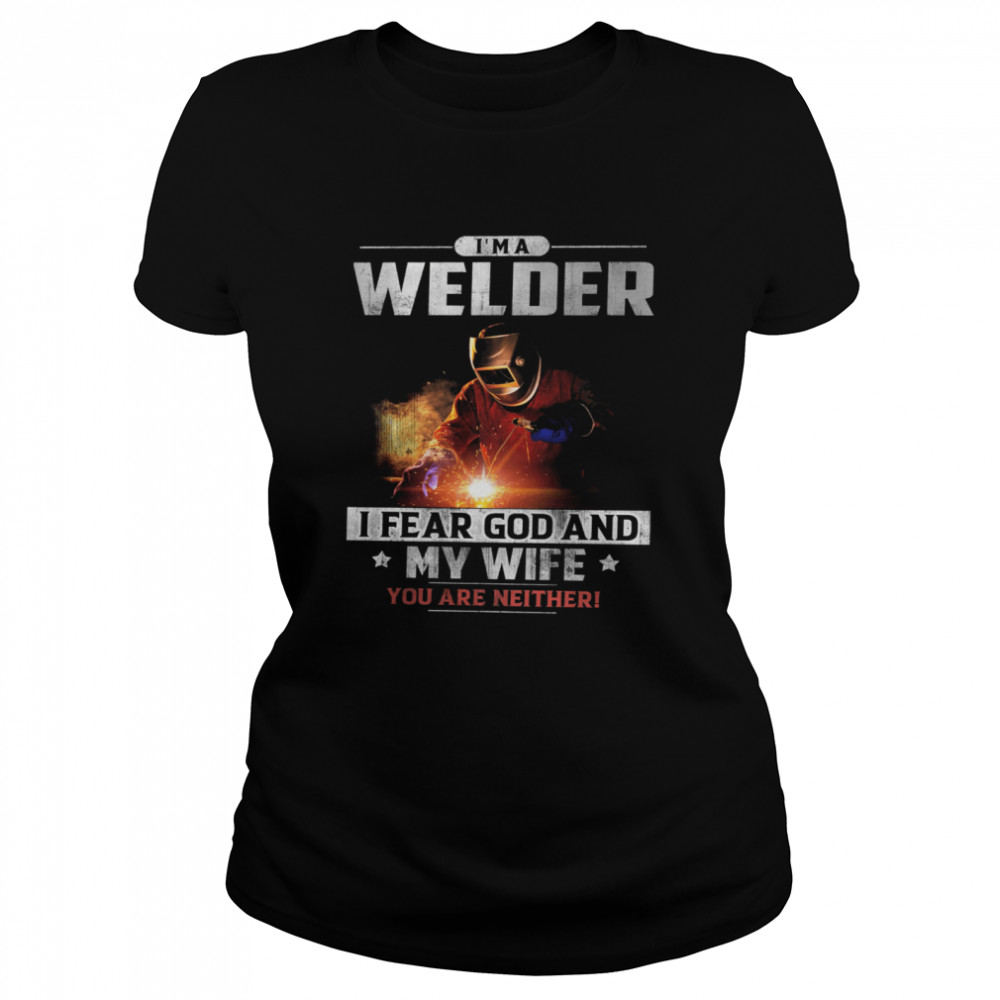 Im A Welder I Fear God And My Wife You Are Neither shirt Classic Women's T-shirt