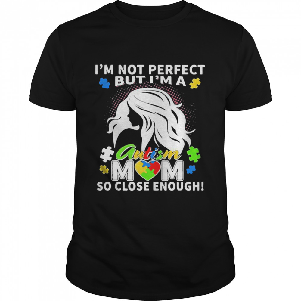 Im not perfect but Im an autism mom so close enough shirt