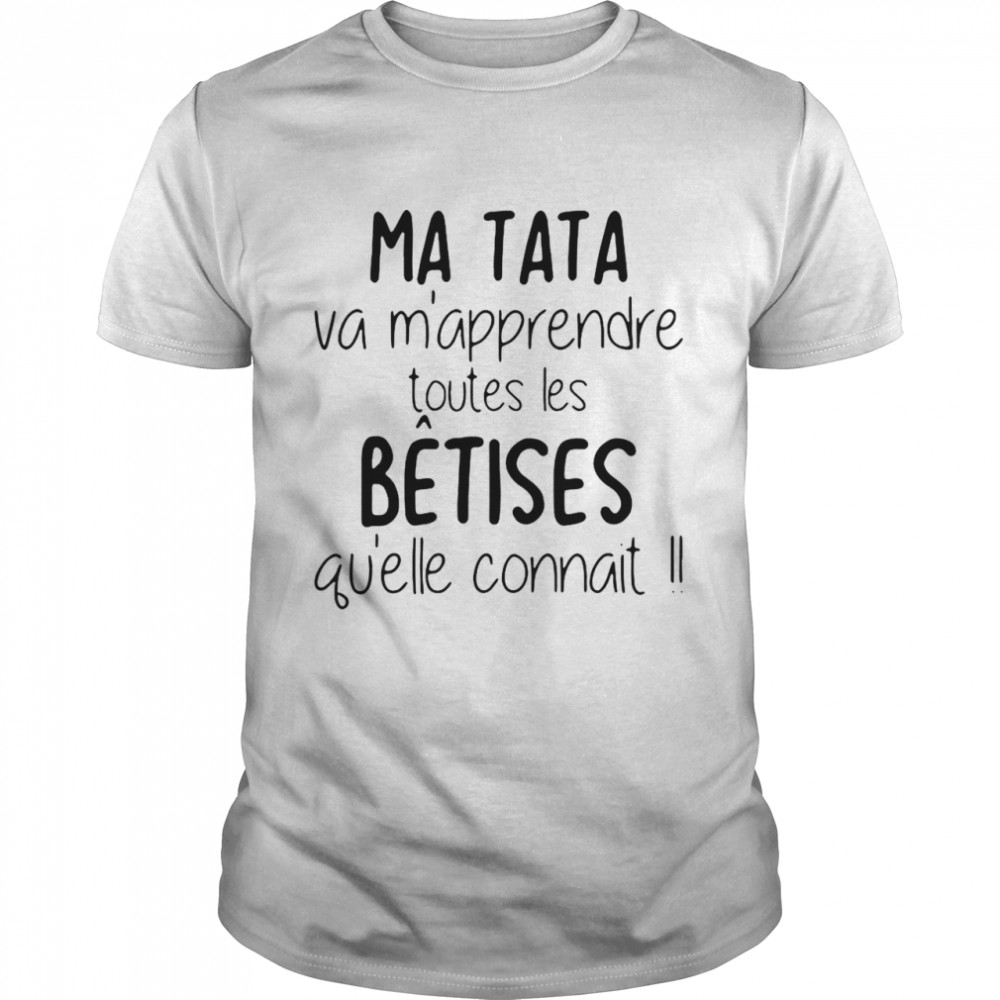 Ma Tata Va Mapprendre Toutes Les Betises Quil Connait shirt