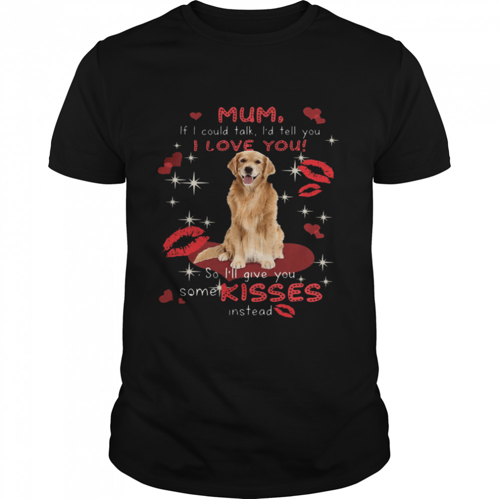 Mum If I Could Talk I’d Tell You I Love You So I’ll Give You Some Kisses Instead T-shirt