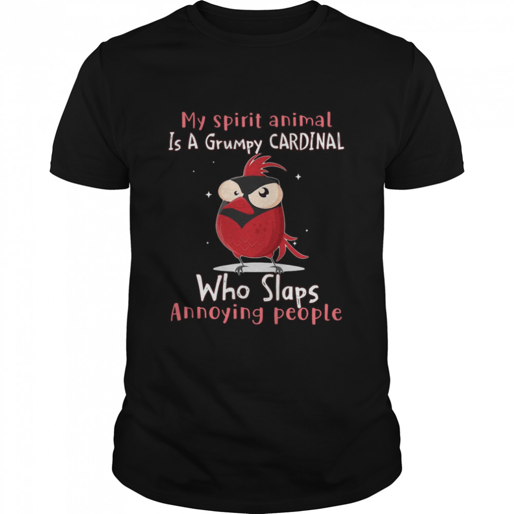 My Spirit Animal Is A Grumpy Cardinal Who Slaps Annoying People T-shirt