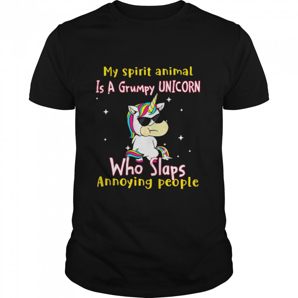 My Spirit Animal Is A Grumpy UNICORN Who Slaps Annoying People shirt