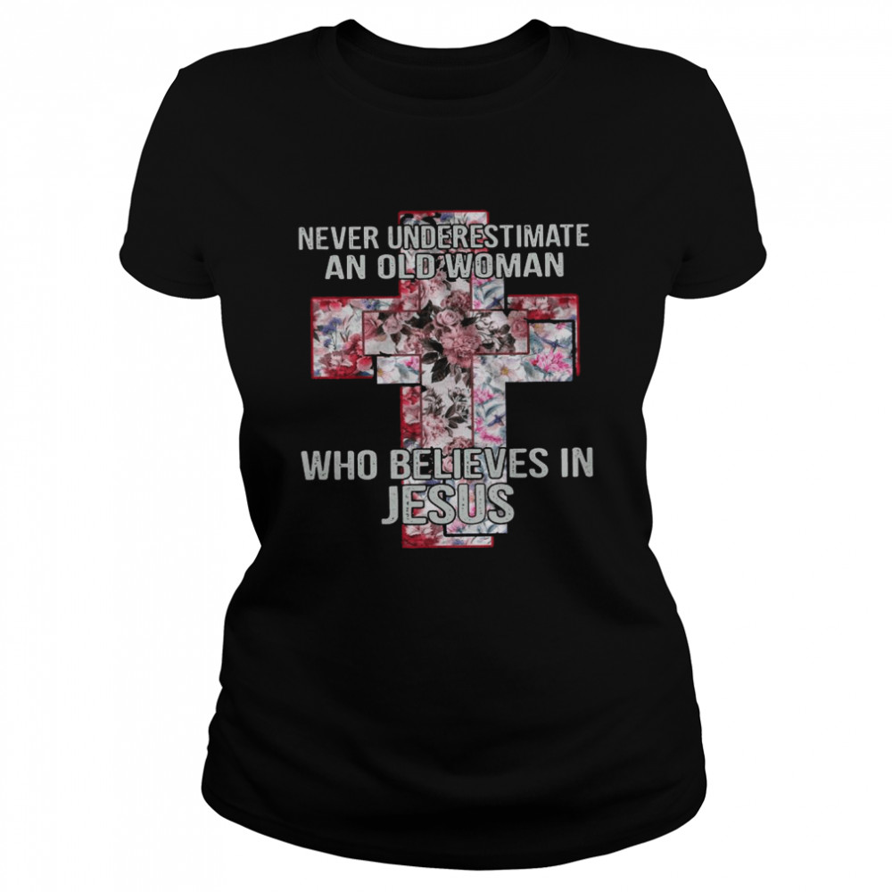 Never Underestimate An Old Woman Who Believes In Jesus With Floral shirt Classic Women's T-shirt