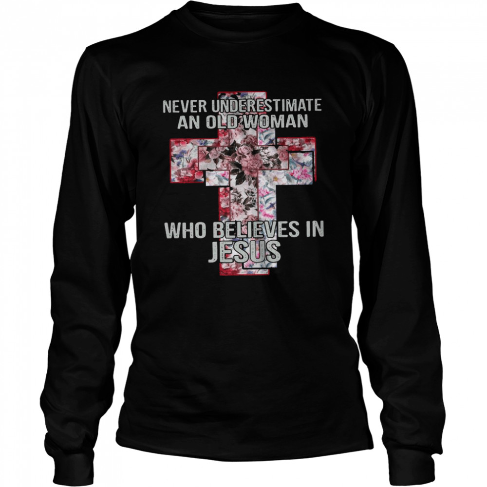 Never Underestimate An Old Woman Who Believes In Jesus With Floral shirt Long Sleeved T-shirt