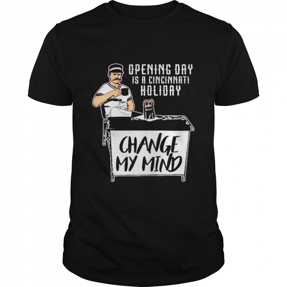 Opening Day Í A Cincinnati Holiday Change My Mind shirt