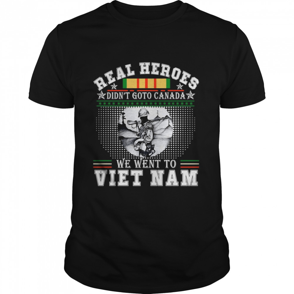 Real Heroes Didn’t Go To Canada We Went To Viet Nam T-shirt