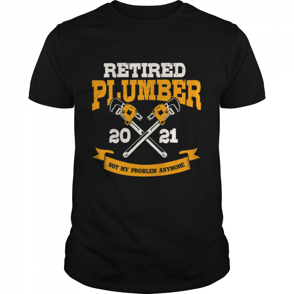 Retired Plumber 2021 Not My Problem Anymore Shirt