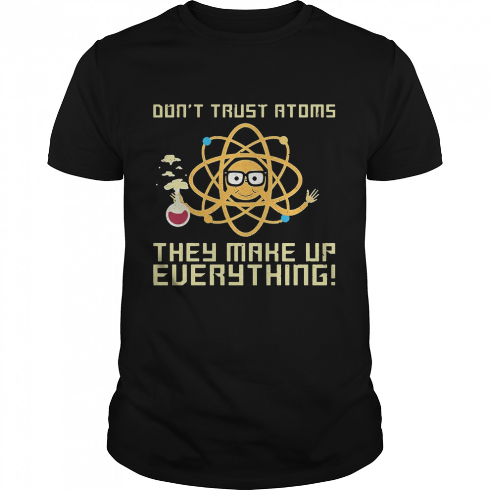 Science Don’t Trust Atoms They Make Up Everything T-shirt