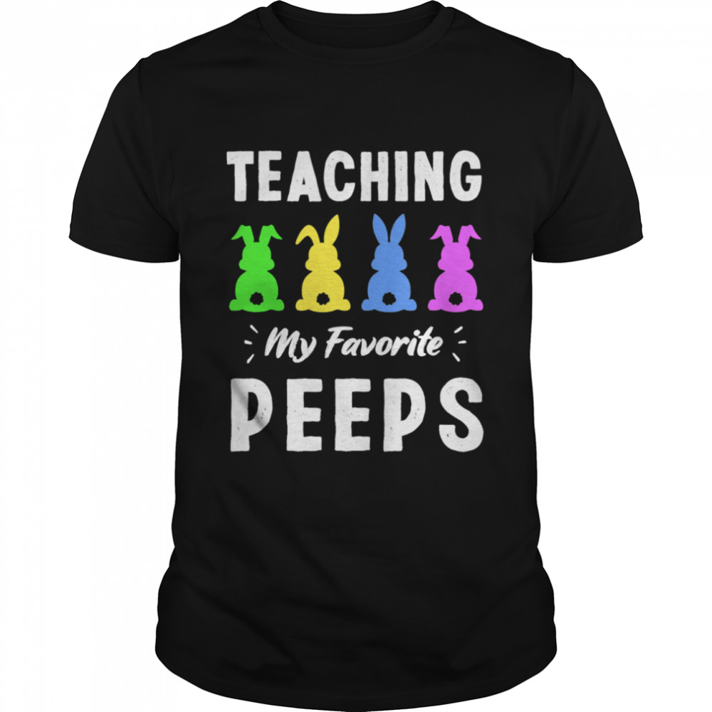 Teaching My Favorite Peeps Bunny Egg Teacher Easter Day Shirt