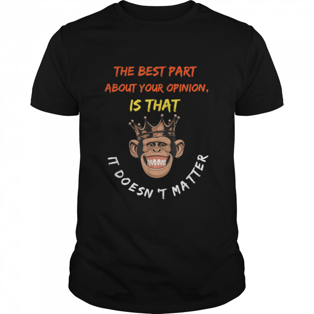 The Best Part About Your Opinion Is That It Doesn't Matter Shirt