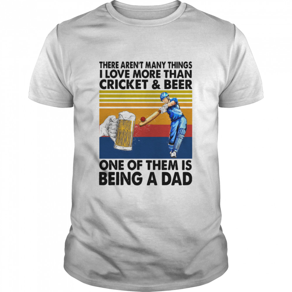 There Arent Many Things I Love More Than Cricket And Beer One Of Them Is Being A Dad Vintage Retro shirt