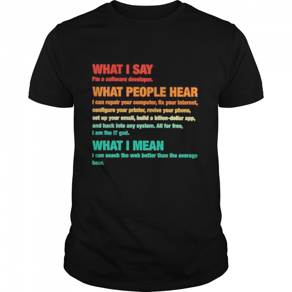 What I say Im a software developer what people hear shirt