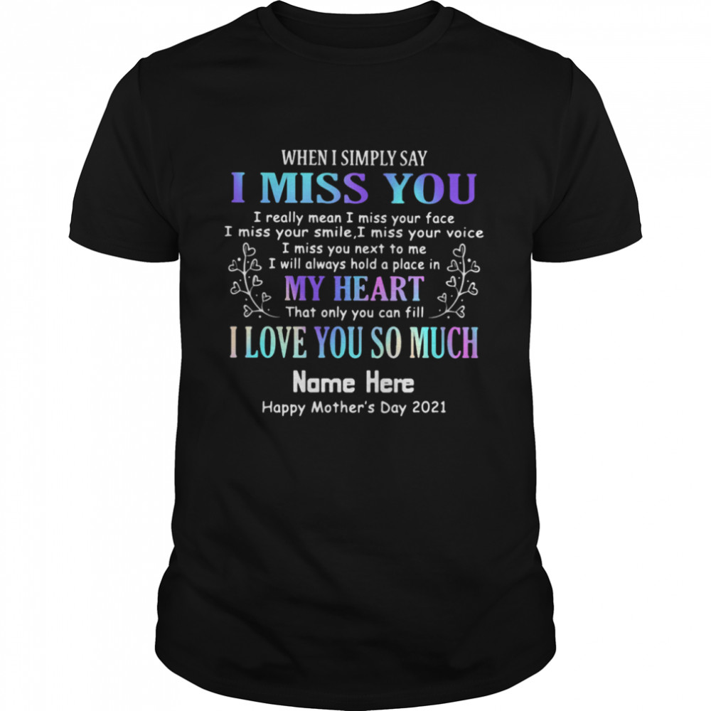 When I Symply Say I Miss You My Heart That Only You Fill I Love You So Much Name Here Happy Mother’s Day 2021 Shirt