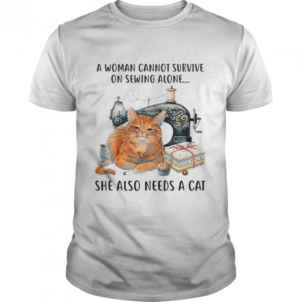 A Woman Cannot Survive On Sewing Alone She Also Needs A Cat shirt