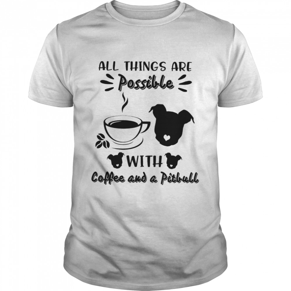 All things are possible with coffee and a pitbull shirt