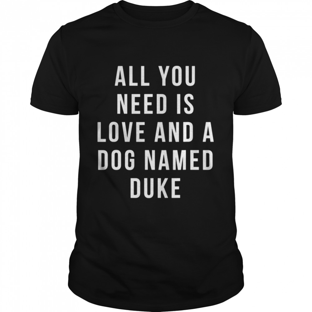 All You Need Is Love and a Dog Named Duke shirt