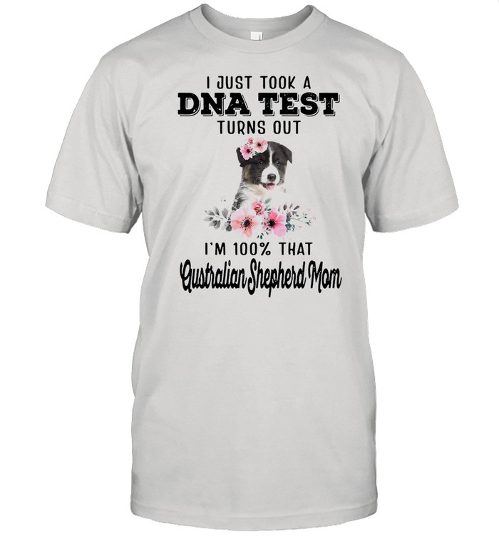 Dog I Just Took A Dna Test Turns Out I’m 100 That Australian Shepherd Mom T-shirt