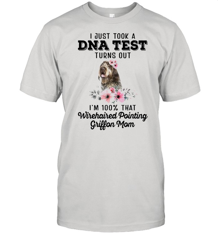 Dog I Just Took A Dna Test Turns Out I’m 100 That Wirehaired Pointing Griffon Mom T-shirt