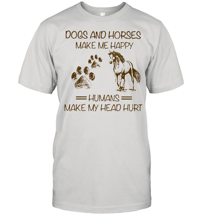 Dogs And Horses Make Me Happy Humans Make My Head Hurt Shirt