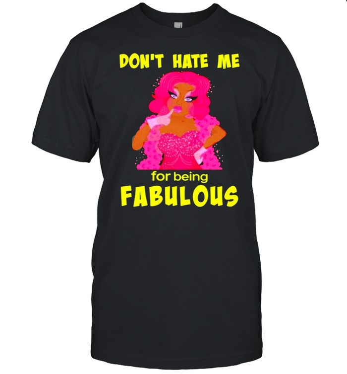 Drag queen dont hate me for being fabulous shirt