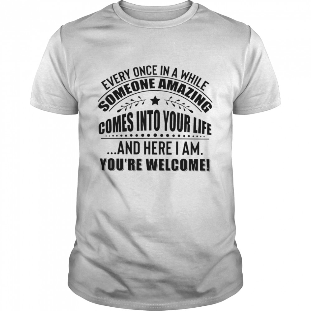 Every once in awhile someone amazing comes into your life shirt