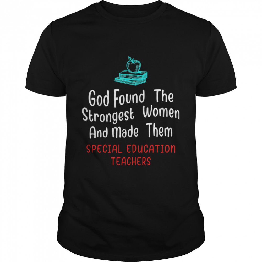 God found thestrongest women and made them special education teacher shirt