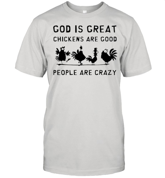 God Is Great Chickens Are Good People Are Crazy Shirt