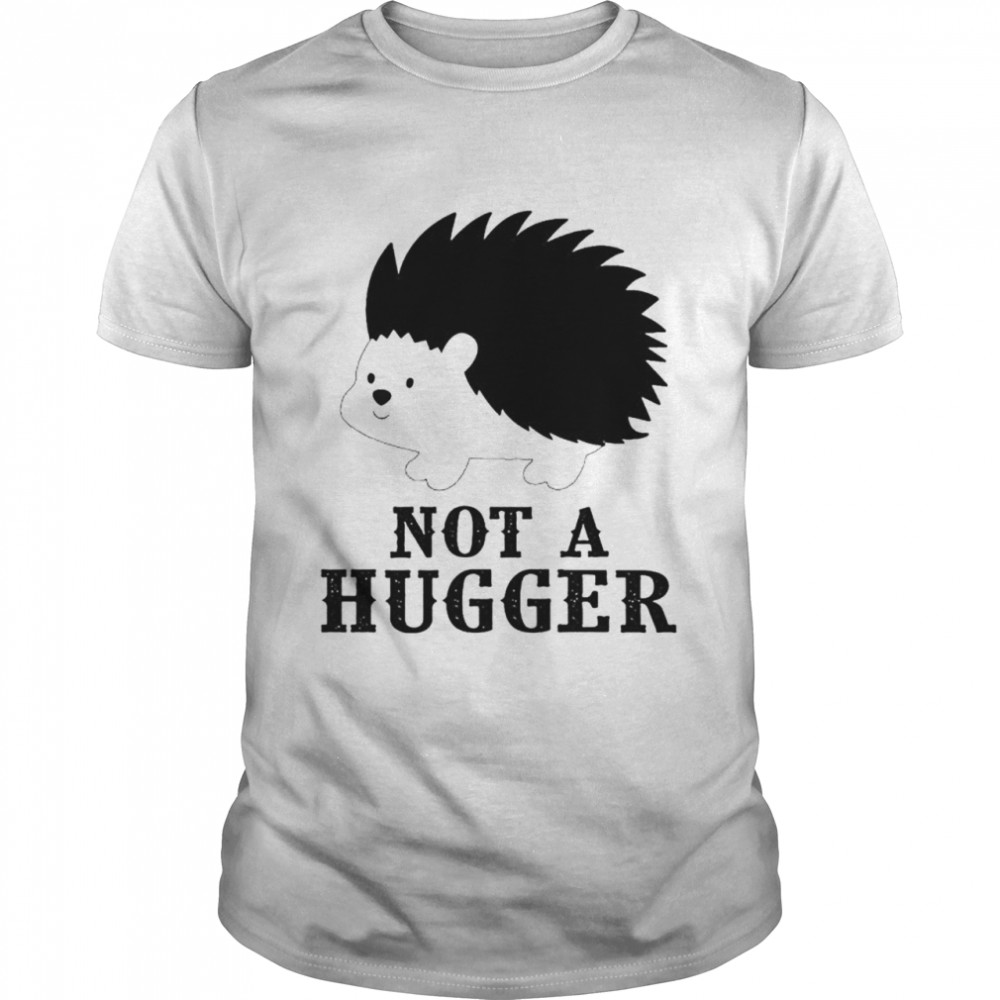 Hedgehog not a hugger shirt