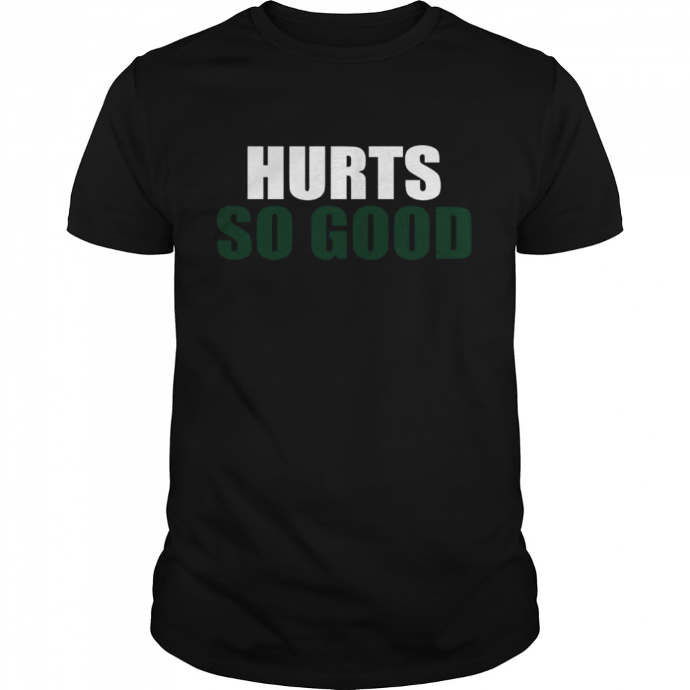 Hurts so good shirt