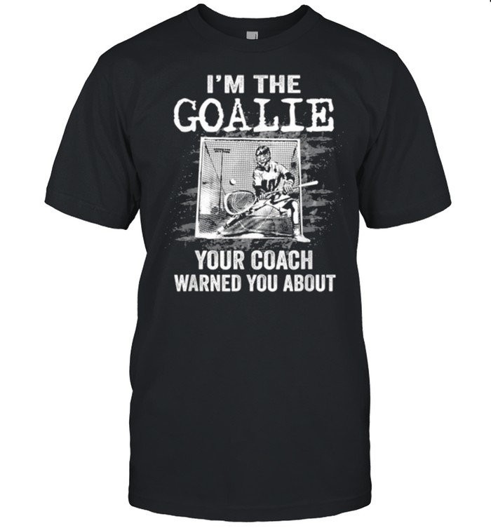 I Am The Goalie Lacrosse Player Lax Goalkeeper Shirt